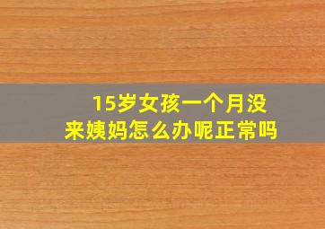 15岁女孩一个月没来姨妈怎么办呢正常吗