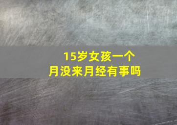 15岁女孩一个月没来月经有事吗