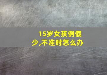 15岁女孩例假少,不准时怎么办