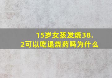 15岁女孩发烧38.2可以吃退烧药吗为什么