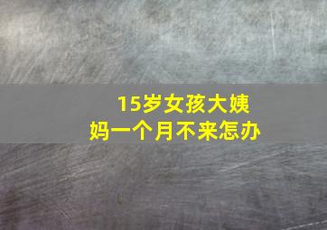 15岁女孩大姨妈一个月不来怎办