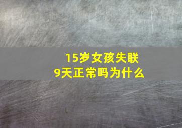 15岁女孩失联9天正常吗为什么