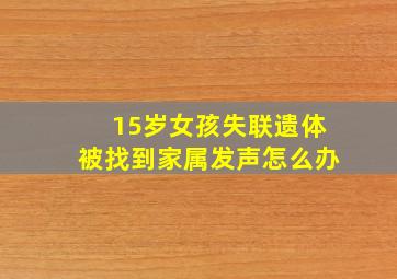 15岁女孩失联遗体被找到家属发声怎么办