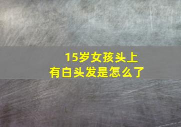 15岁女孩头上有白头发是怎么了