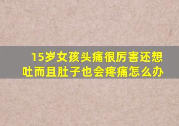 15岁女孩头痛很厉害还想吐而且肚子也会疼痛怎么办