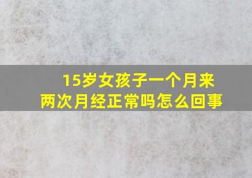 15岁女孩子一个月来两次月经正常吗怎么回事