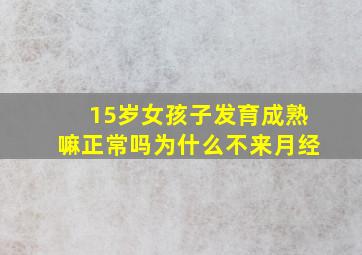 15岁女孩子发育成熟嘛正常吗为什么不来月经