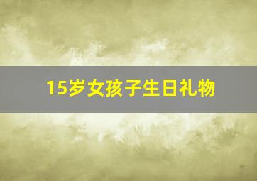 15岁女孩子生日礼物