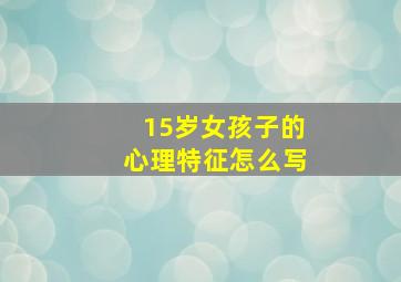 15岁女孩子的心理特征怎么写