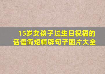 15岁女孩子过生日祝福的话语简短精辟句子图片大全