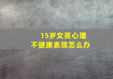 15岁女孩心理不健康表现怎么办