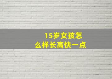 15岁女孩怎么样长高快一点