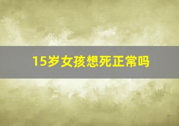 15岁女孩想死正常吗