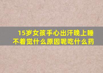 15岁女孩手心出汗晚上睡不着觉什么原因呢吃什么药