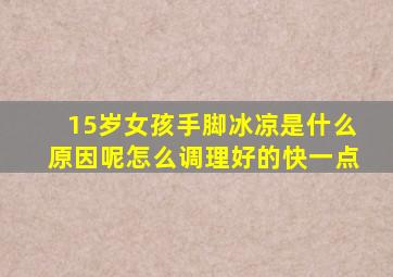 15岁女孩手脚冰凉是什么原因呢怎么调理好的快一点