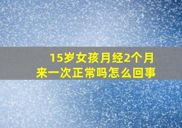 15岁女孩月经2个月来一次正常吗怎么回事