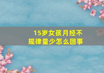 15岁女孩月经不规律量少怎么回事