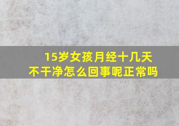 15岁女孩月经十几天不干净怎么回事呢正常吗