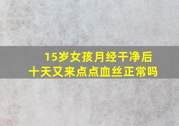 15岁女孩月经干净后十天又来点点血丝正常吗