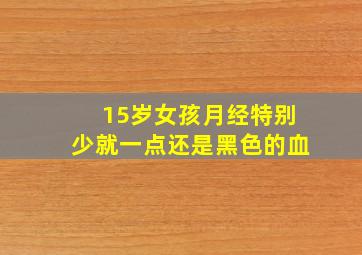 15岁女孩月经特别少就一点还是黑色的血