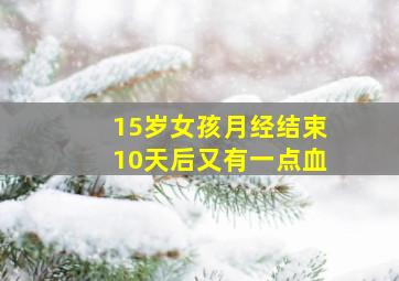 15岁女孩月经结束10天后又有一点血