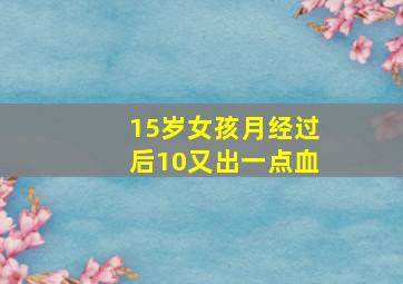 15岁女孩月经过后10又出一点血