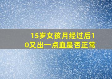 15岁女孩月经过后10又出一点血是否正常