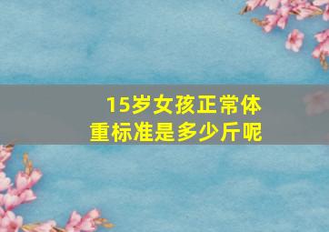 15岁女孩正常体重标准是多少斤呢