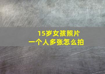 15岁女孩照片一个人多张怎么拍