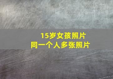 15岁女孩照片同一个人多张照片