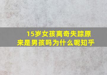 15岁女孩离奇失踪原来是男孩吗为什么呢知乎