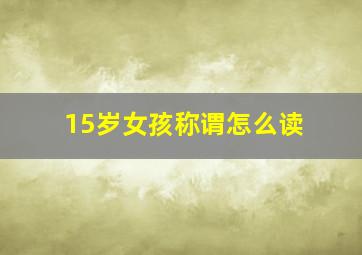 15岁女孩称谓怎么读