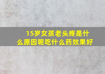 15岁女孩老头疼是什么原因呢吃什么药效果好