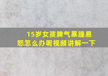 15岁女孩脾气暴躁易怒怎么办呢视频讲解一下