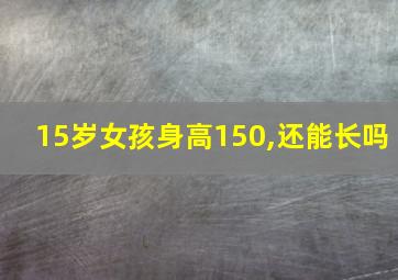 15岁女孩身高150,还能长吗