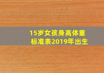 15岁女孩身高体重标准表2019年出生