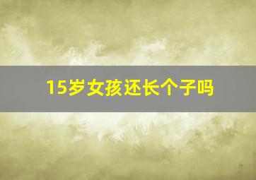 15岁女孩还长个子吗