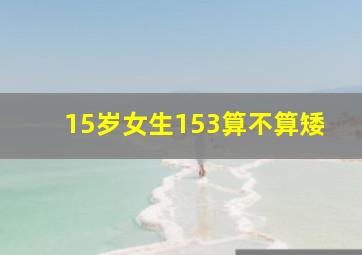 15岁女生153算不算矮