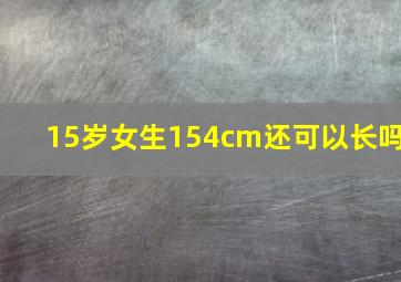 15岁女生154cm还可以长吗