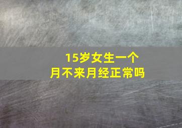 15岁女生一个月不来月经正常吗