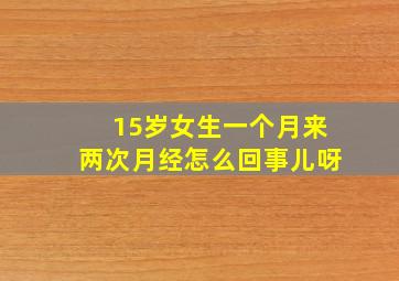 15岁女生一个月来两次月经怎么回事儿呀