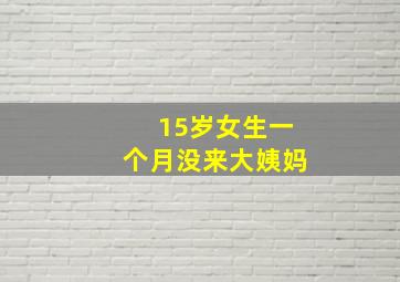 15岁女生一个月没来大姨妈