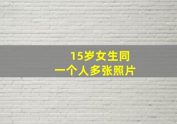 15岁女生同一个人多张照片