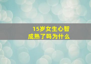 15岁女生心智成熟了吗为什么