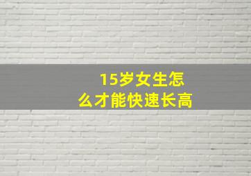 15岁女生怎么才能快速长高