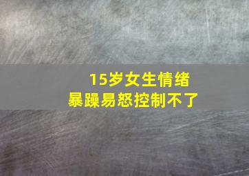 15岁女生情绪暴躁易怒控制不了