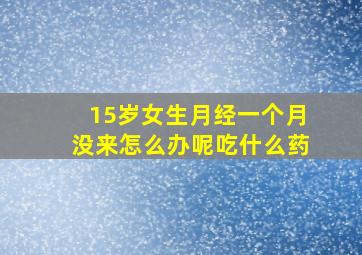 15岁女生月经一个月没来怎么办呢吃什么药