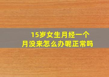 15岁女生月经一个月没来怎么办呢正常吗