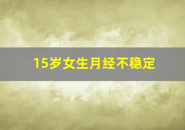 15岁女生月经不稳定