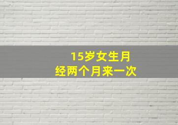 15岁女生月经两个月来一次